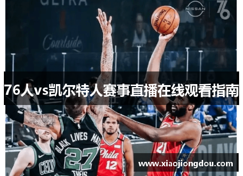 76人vs凯尔特人赛事直播在线观看指南 76人vs凯尔特人赛事直播在线观看指南