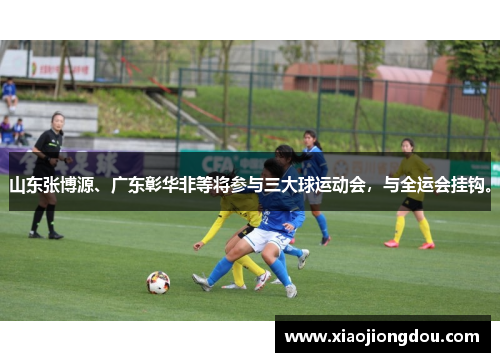 山东张博源、广东彰华非等将参与三大球运动会,与全运会挂钩。 山东张博源、广东彰华非等将参与三大球运动会,与全运会挂钩。