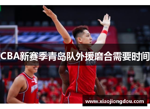 CBA新赛季青岛队外援磨合需要时间