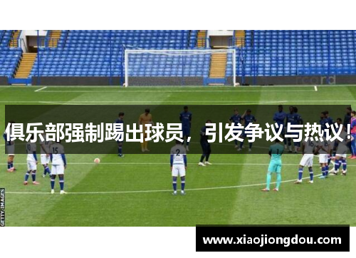 俱乐部强制踢出球员，引发争议与热议！